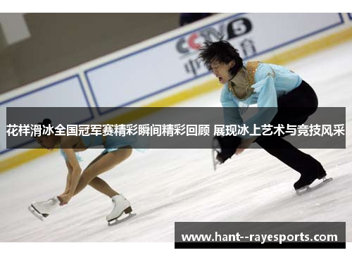 花样滑冰全国冠军赛精彩瞬间精彩回顾 展现冰上艺术与竞技风采