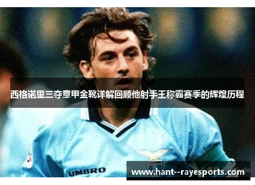 西格诺里三夺意甲金靴详解回顾他射手王称霸赛季的辉煌历程
