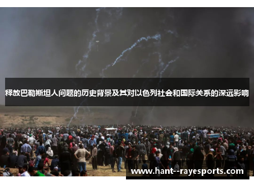 释放巴勒斯坦人问题的历史背景及其对以色列社会和国际关系的深远影响