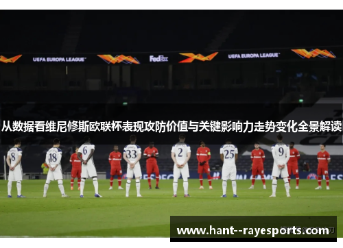 从数据看维尼修斯欧联杯表现攻防价值与关键影响力走势变化全景解读