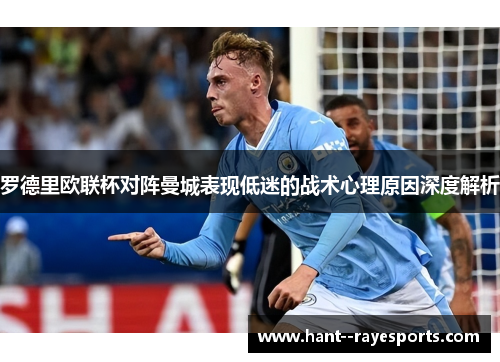 罗德里欧联杯对阵曼城表现低迷的战术心理原因深度解析 罗德里欧联杯对阵曼城表现低迷的战术心理原因深度解析