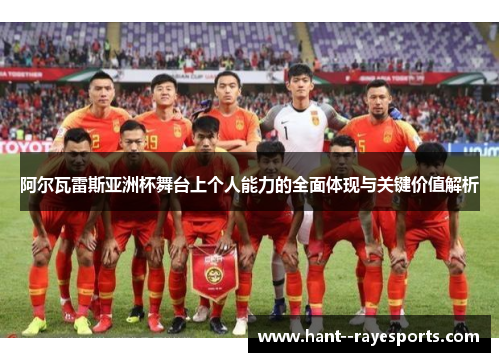 阿尔瓦雷斯亚洲杯舞台上个人能力的全面体现与关键价值解析