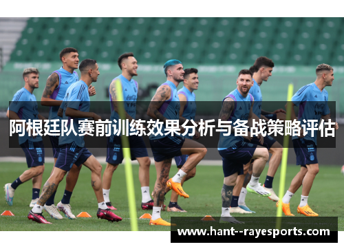 阿根廷队赛前训练效果分析与备战策略评估 阿根廷队赛前训练效果分析与备战策略评估