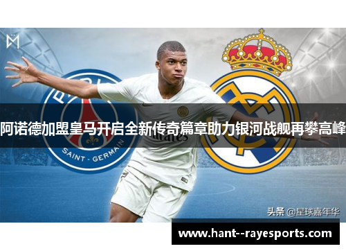 阿诺德加盟皇马开启全新传奇篇章助力银河战舰再攀高峰