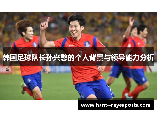 韩国足球队长孙兴慜的个人背景与领导能力分析