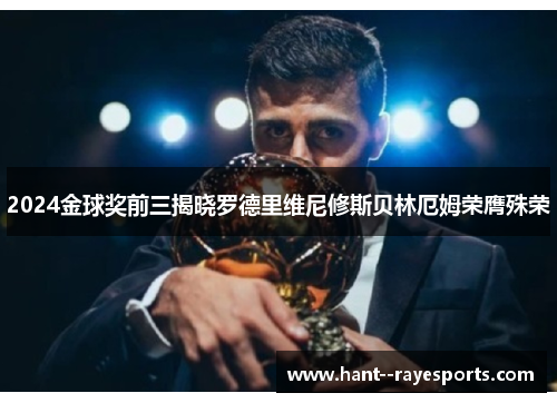 2024金球奖前三揭晓罗德里维尼修斯贝林厄姆荣膺殊荣