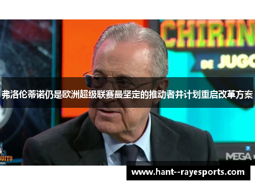 弗洛伦蒂诺仍是欧洲超级联赛最坚定的推动者并计划重启改革方案