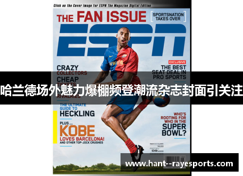 哈兰德场外魅力爆棚频登潮流杂志封面引关注 哈兰德场外魅力爆棚频登潮流杂志封面引关注