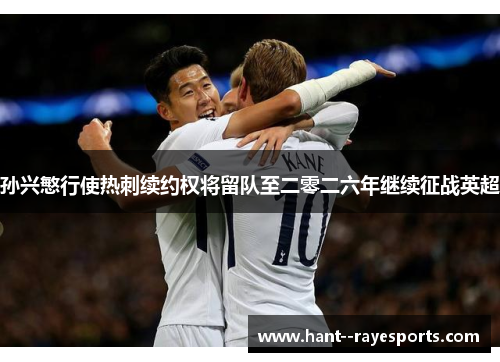 孙兴慜行使热刺续约权将留队至二零二六年继续征战英超