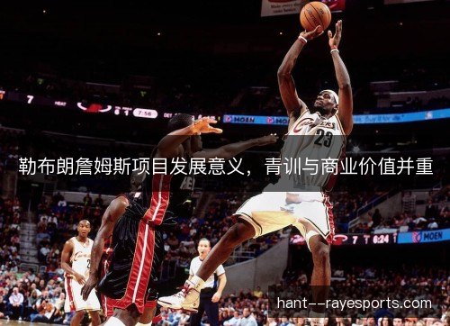 勒布朗詹姆斯项目发展意义，青训与商业价值并重